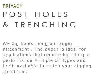 PRIVACY POST HOLES & TRENCHING We dig holes using our auger attachment . The auger is ideal for applications that require high torque performance Multiple bit types and teeth available to match your digging conditions 